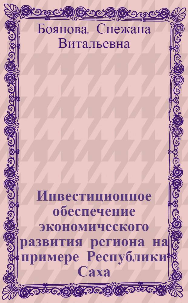 Инвестиционное обеспечение экономического развития региона на примере Республики Саха(Якутия) : автореф. дис. на соиск. учен. степ. к.э.н. : спец. 08.00.05