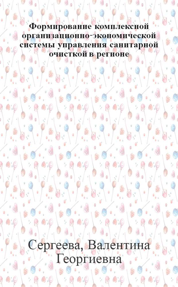 Формирование комплексной организационно-экономической системы управления санитарной очисткой в регионе : автореф. дис. на соиск. учен. степ. д.э.н. : спец. 08.00.05
