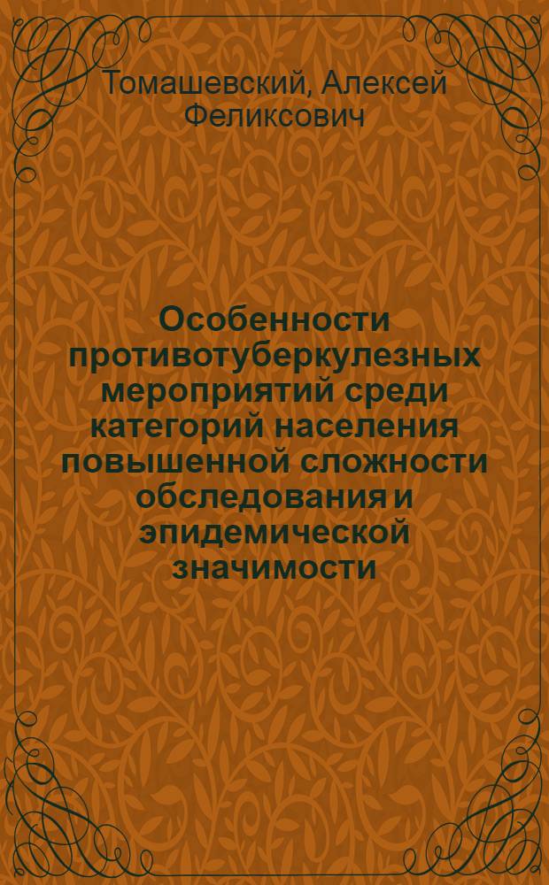 Особенности противотуберкулезных мероприятий среди категорий населения повышенной сложности обследования и эпидемической значимости : автореф. дис. на соиск. учен. степ. д.м.н. : спец. 14.00.26