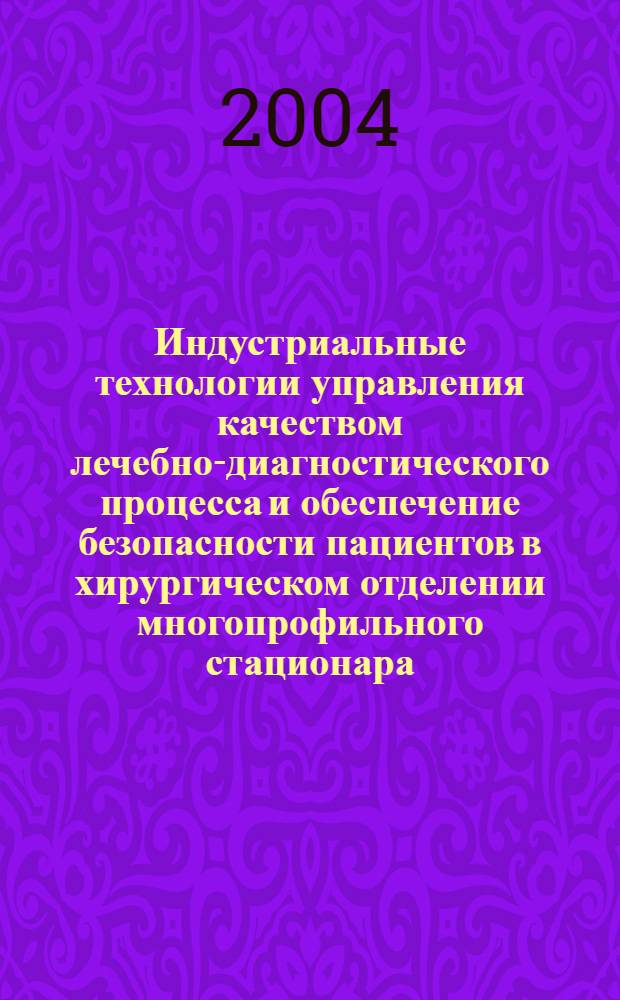 Индустриальные технологии управления качеством лечебно-диагностического процесса и обеспечение безопасности пациентов в хирургическом отделении многопрофильного стационара : автореф. дис. на соиск. учен. степ. д.м.н. : спец. 14.00.33 : спец. 14.00.27