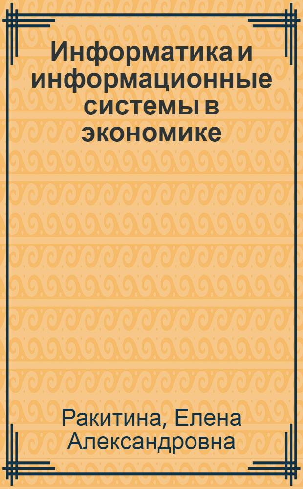 Информатика и информационные системы в экономике : учебное пособие : для студентов экономических специальностей высших учебных заведений: 080109-бухгалтерский учет, анализ и аудит; 080105-финансы и кредит; 080705-менеджмент организации