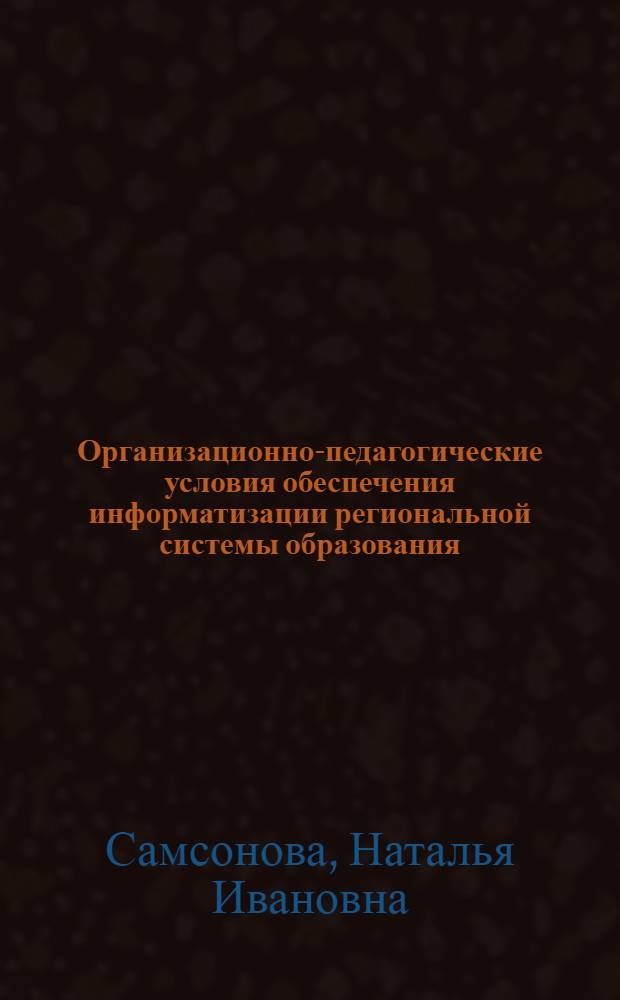 Организационно-педагогические условия обеспечения информатизации региональной системы образования : автореф. дис. на соиск. учен. степ. канд. пед. наук : специальность 13.00.01 <Общ. педагогика, история педагогики и образования>