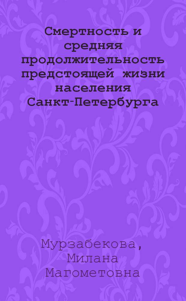 Смертность и средняя продолжительность предстоящей жизни населения Санкт-Петербурга: уровни, тенденции, динамика : автореф. дис. на соиск. учен. степ. к.м.н. : спец. 14.00.33