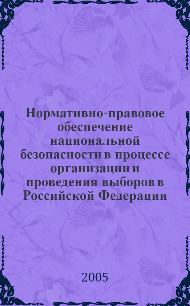 Нормативно-правовое обеспечение национальной безопасности в процессе организации и проведения выборов в Российской Федерации : монография