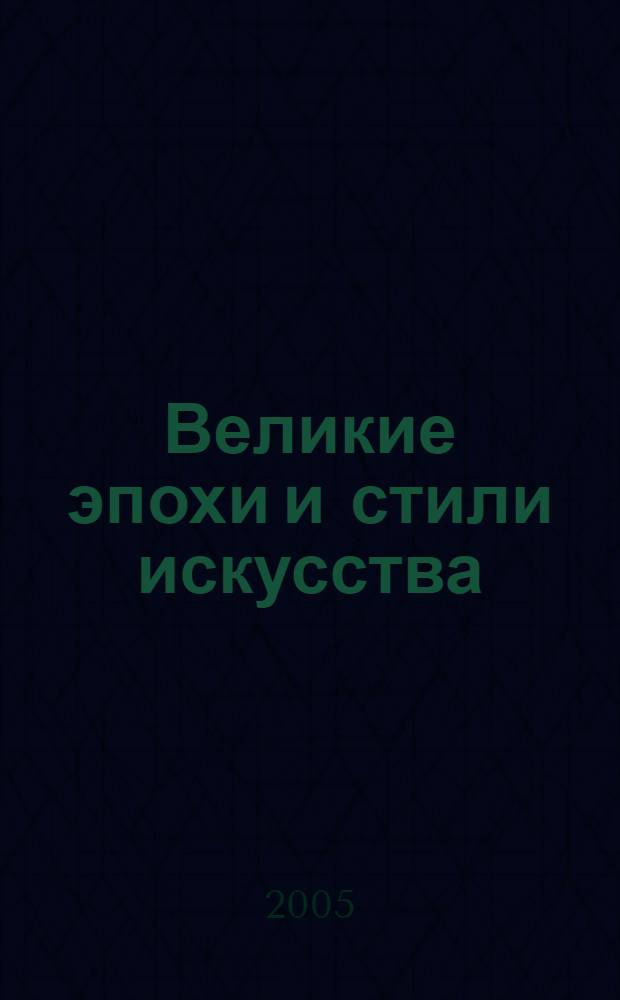 Великие эпохи и стили искусства:практикум по истории искусств