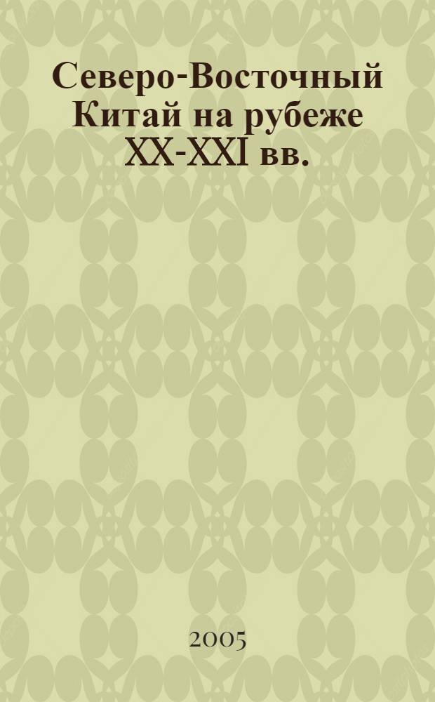 Северо-Восточный Китай на рубеже XX-XXI вв. = Northeast China on the Eve of the XX-XXIth centuries : справочник