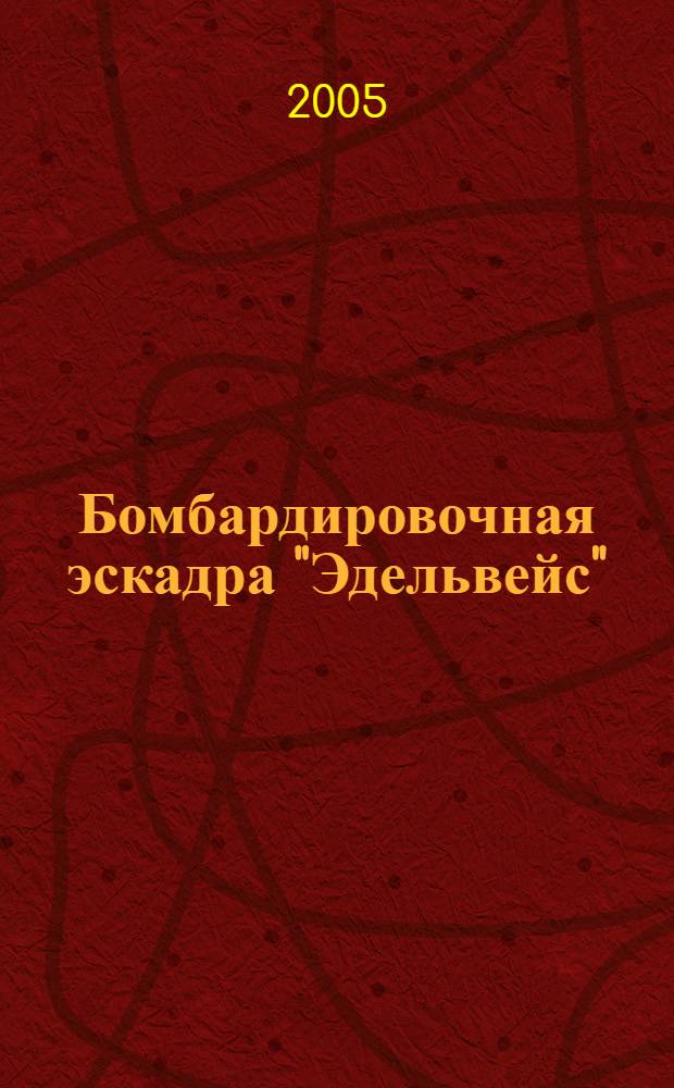 Бомбардировочная эскадра "Эдельвейс" = Campfgschwader "edelweiss" : история немецкого военно-воздушного соединения