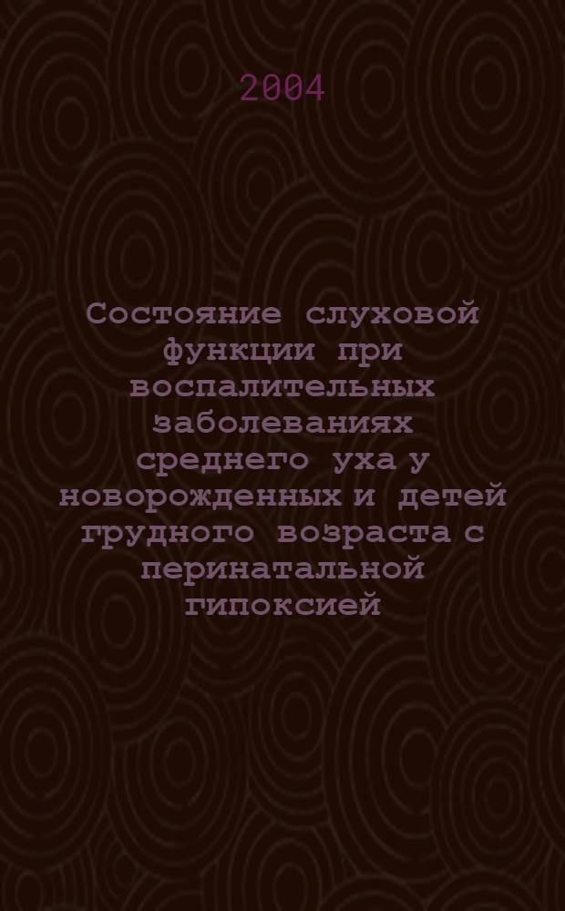 Состояние слуховой функции при воспалительных заболеваниях среднего уха у новорожденных и детей грудного возраста с перинатальной гипоксией : автореф. дис. на соиск. учен. степ. канд. мед. наук : спец. 14.00.04 : спец. 14.00.09