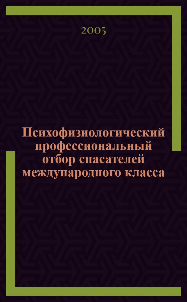 Психофизиологический профессиональный отбор спасателей международного класса : пособие для врачей