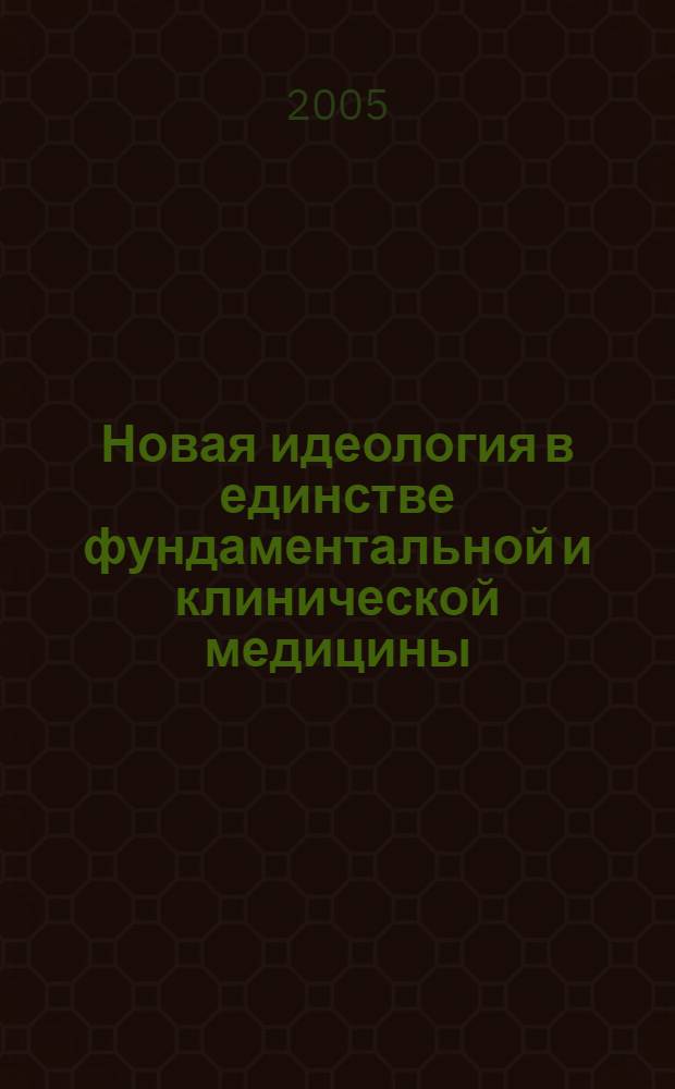 Новая идеология в единстве фундаментальной и клинической медицины : материалы Межрегион. науч.-практ. конф., посвящ. 85-летию Сам. гос. мед. ун-та
