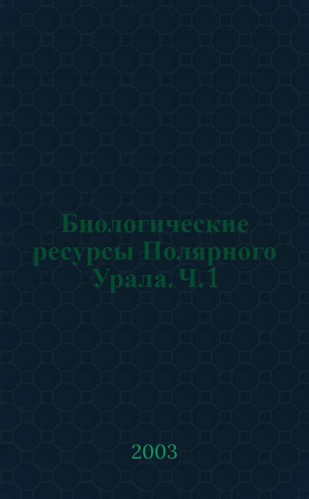 Биологические ресурсы Полярного Урала. Ч. 1