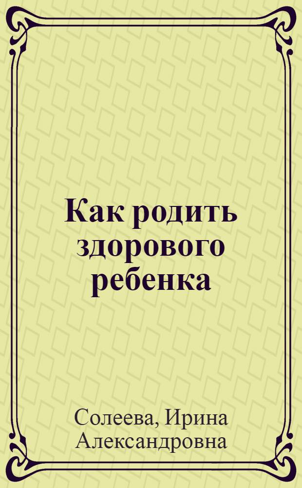 Как родить здорового ребенка : профилактика и методы лечения