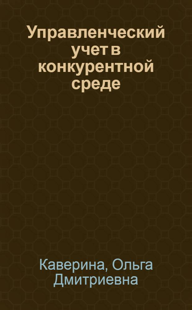 Управленческий учет в конкурентной среде : автореф. дис. на соиск. учен. степ. д.э.н. : спец. 08.00.12