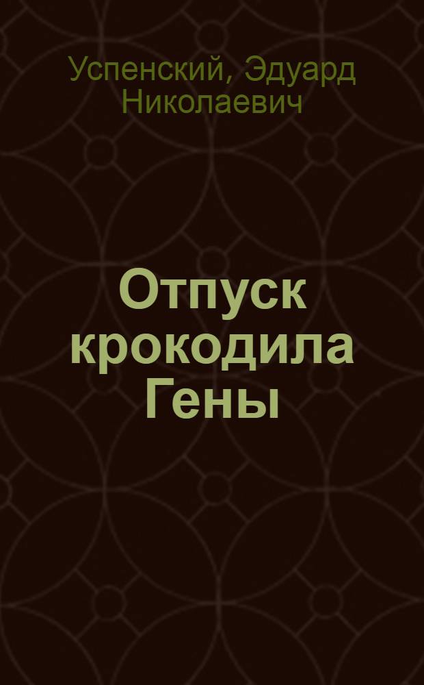 Отпуск крокодила Гены : повесть-сказка : для младшего школьного возраста