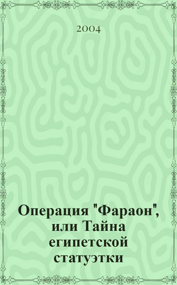 Операция "Фараон", или Тайна египетской статуэтки : роман