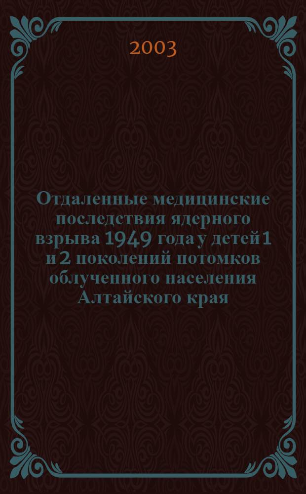 Отдаленные медицинские последствия ядерного взрыва 1949 года у детей 1 и 2 поколений потомков облученного населения Алтайского края : автореф. дис. на соиск. учен. степ. д.м.н. : спец. 14.00.09