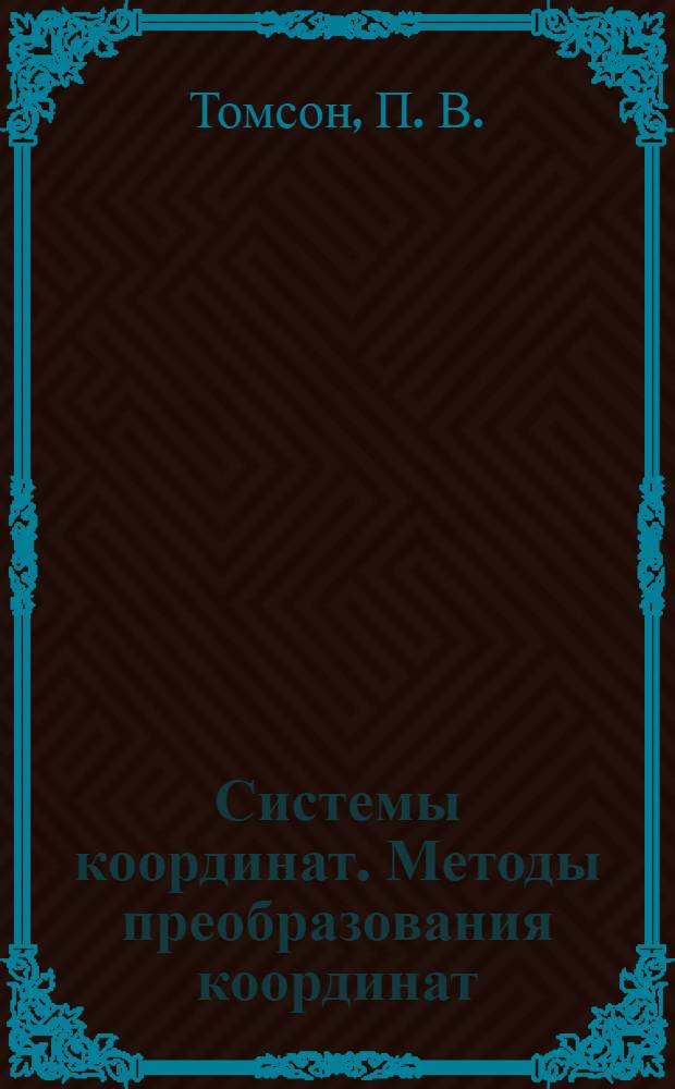 Системы координат. Методы преобразования координат : учеб. пособие : для курсантов (студентов) 3- 6 -го курсов аркт. фак. по спец. "Гидрография"