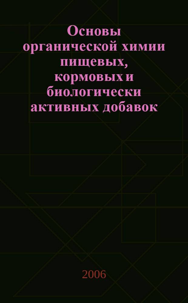 Основы органической химии пищевых, кормовых и биологически активных добавок : учеб. пособие для студентов вузов, обучающихся по направлению подгот. "Биотехнология"