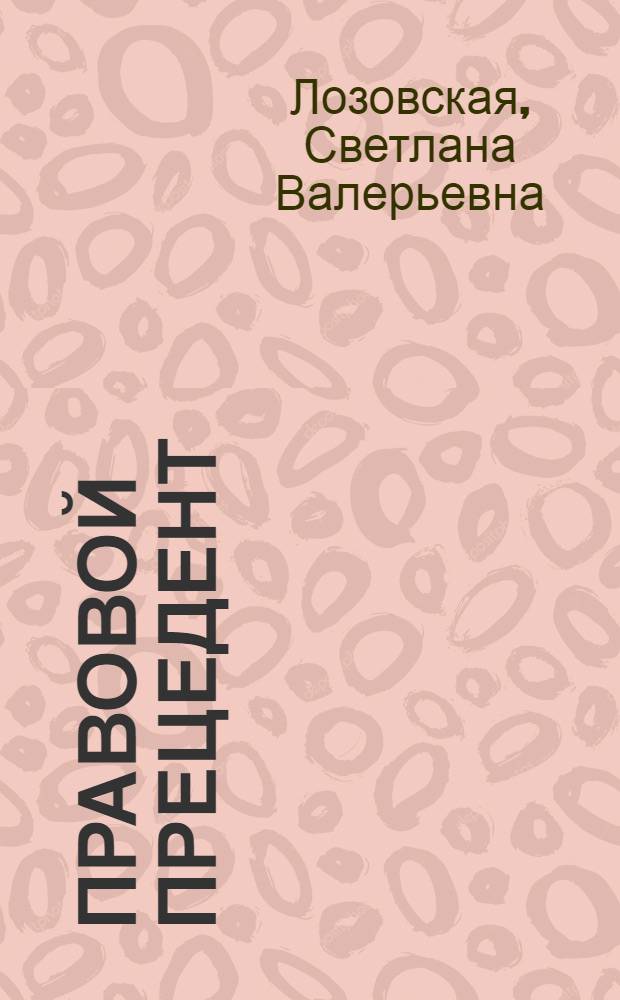 Правовой прецедент: вопросы теории и практики : автореф. дис. на соиск. учен. степ. к.ю.н. : спец. 12.00.01