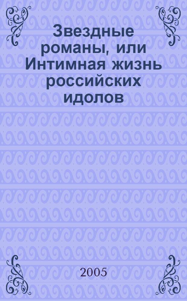 Звездные романы, или Интимная жизнь российских идолов : в 2 т.