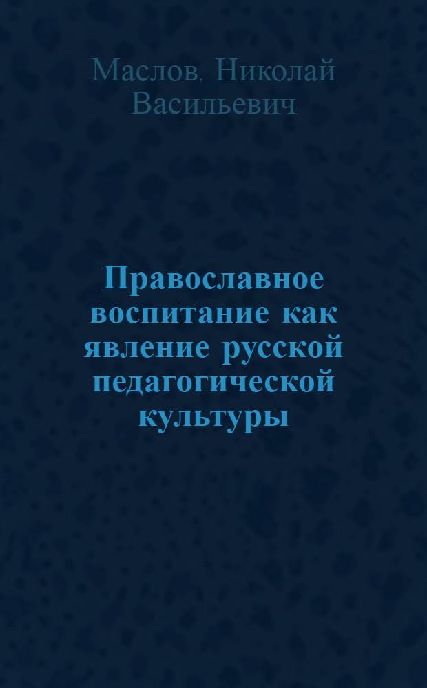 Православное воспитание как явление русской педагогической культуры : автореф. дис. на соиск. учен. степ. д-ра пед. наук : специальность 13.00.01 <Общ. педагогика, история педагогики и образования>
