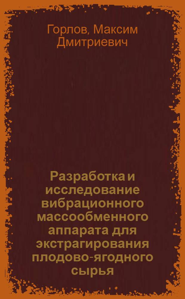Разработка и исследование вибрационного массообменного аппарата для экстрагирования плодово-ягодного сырья : автореф. дис. на соиск. учен. степ. канд. техн. наук : спец. 05.18.12