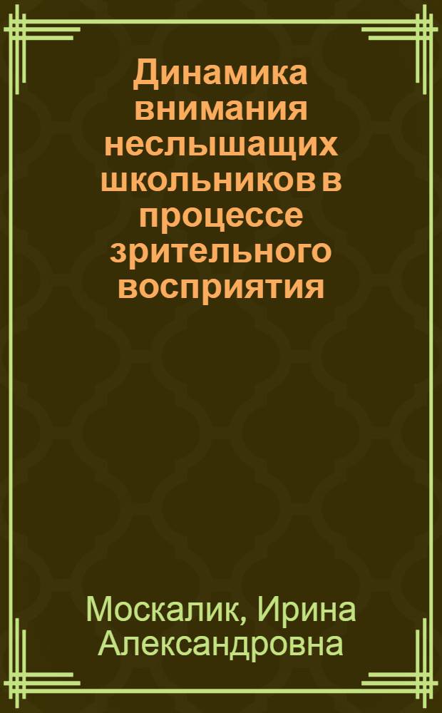 Динамика внимания неслышащих школьников в процессе зрительного восприятия : автореф. дис. на соиск. учен. степ. к.психол.н. : спец. 19.00.10