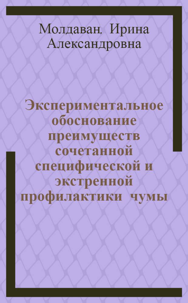 Экспериментальное обоснование преимуществ сочетанной специфической и экстренной профилактики чумы : автореф. дис. на соиск. учен. степ. к.б.н. : спец. 03.00.07 : спец. 14.00.36