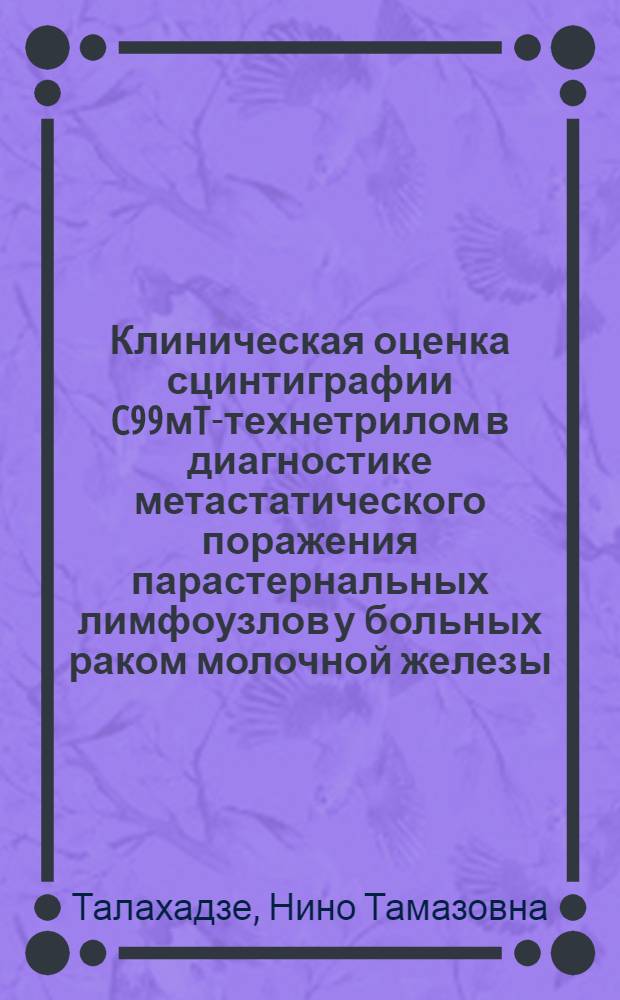 Клиническая оценка сцинтиграфии C99мTC- технетрилом в диагностике метастатического поражения парастернальных лимфоузлов у больных раком молочной железы : автореф. дис. на соиск. учен. степ. к.м.н. : спец. 14.00.19 : спец. 14.00.19