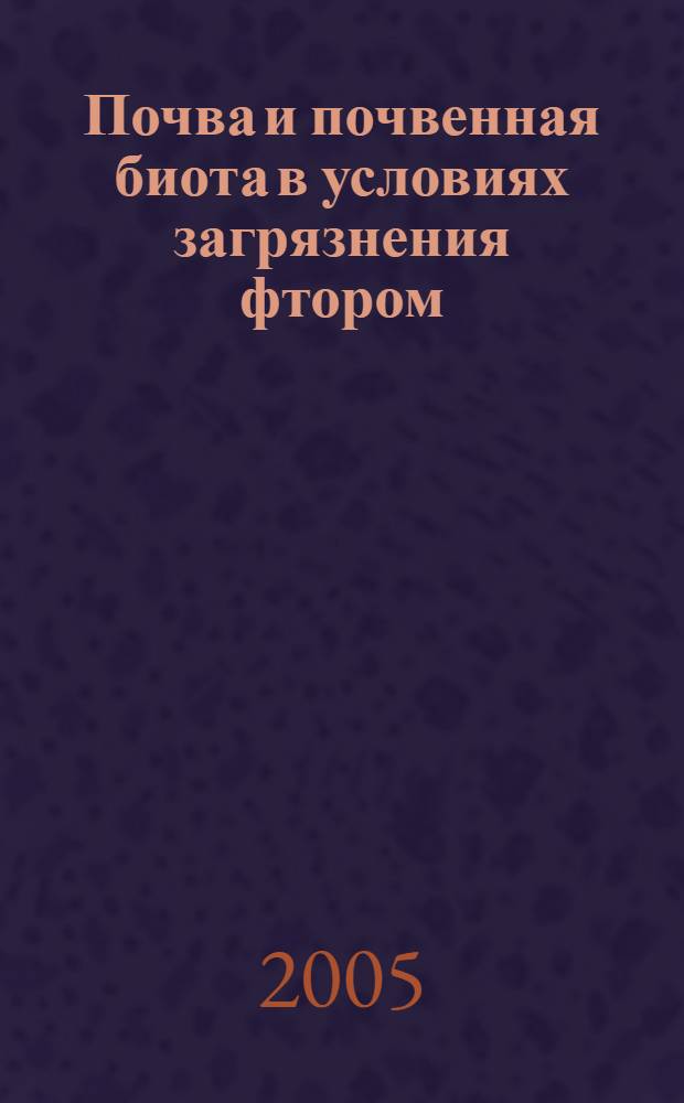 Почва и почвенная биота в условиях загрязнения фтором = Soil and soil biota under conditions of the fluorine contamination