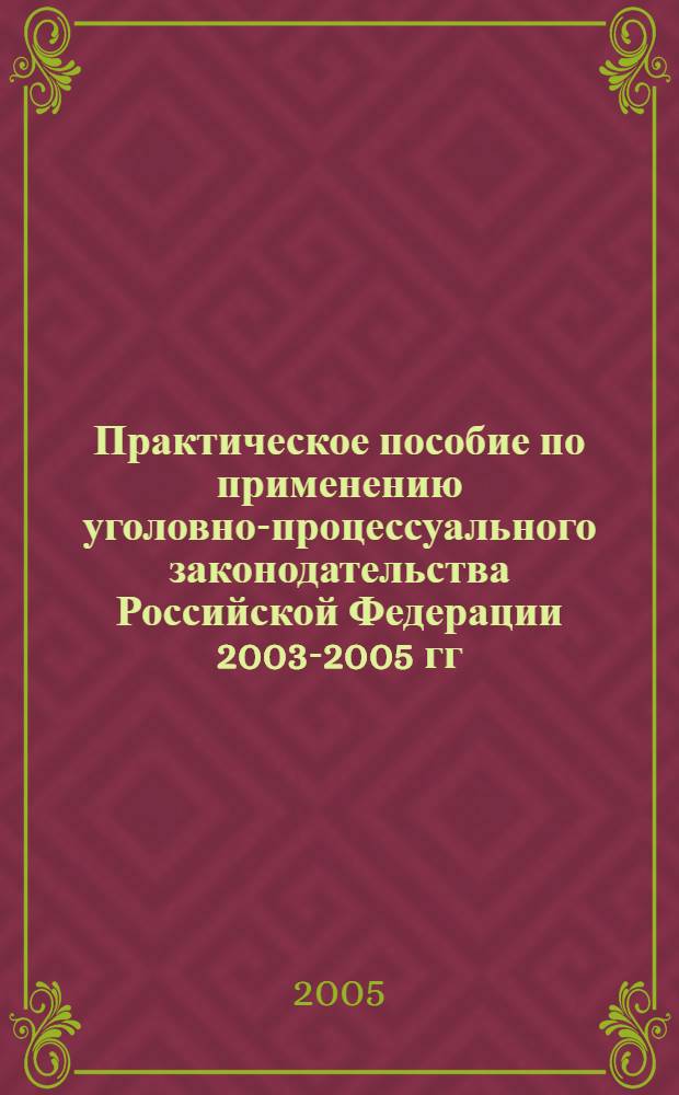 Практическое пособие по применению уголовно-процессуального законодательства Российской Федерации 2003-2005 гг.
