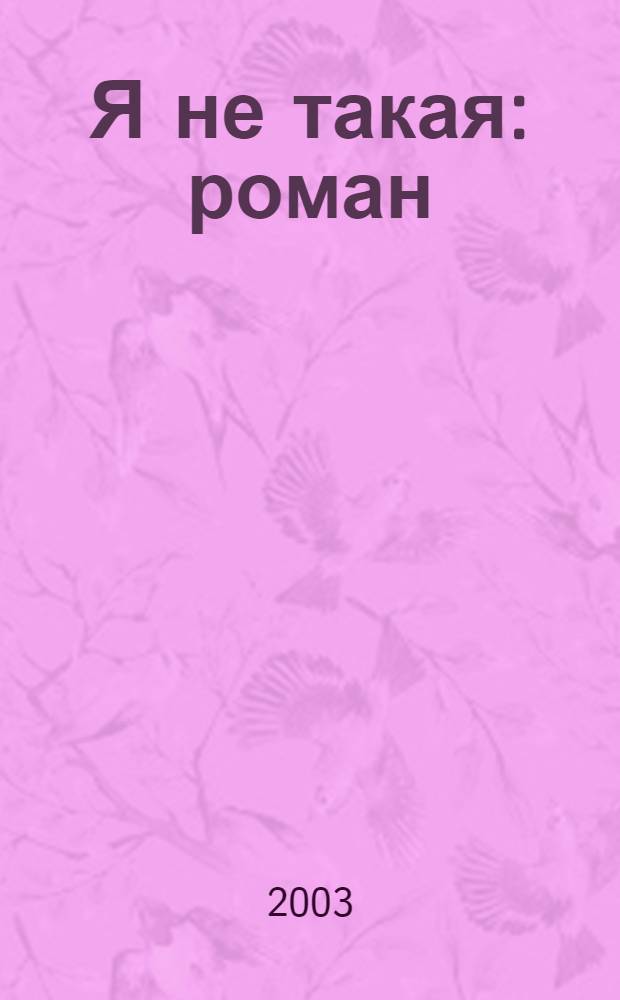 Я не такая : роман : для сред. шк. возраста