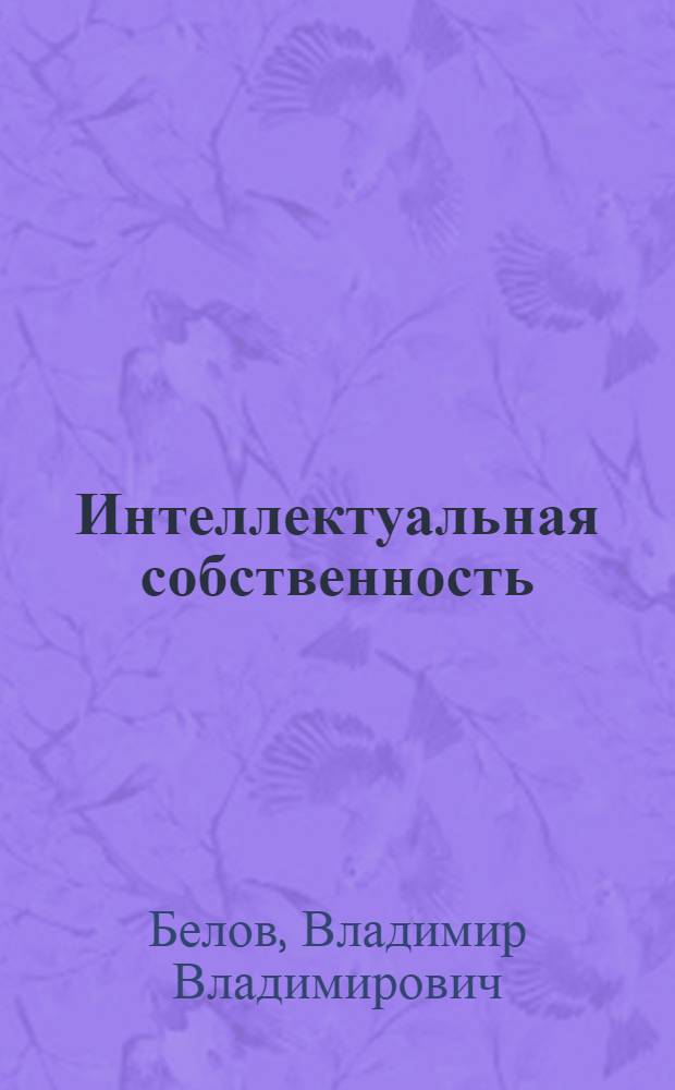 Интеллектуальная собственность : законодательство и практика применения : практическое пособие
