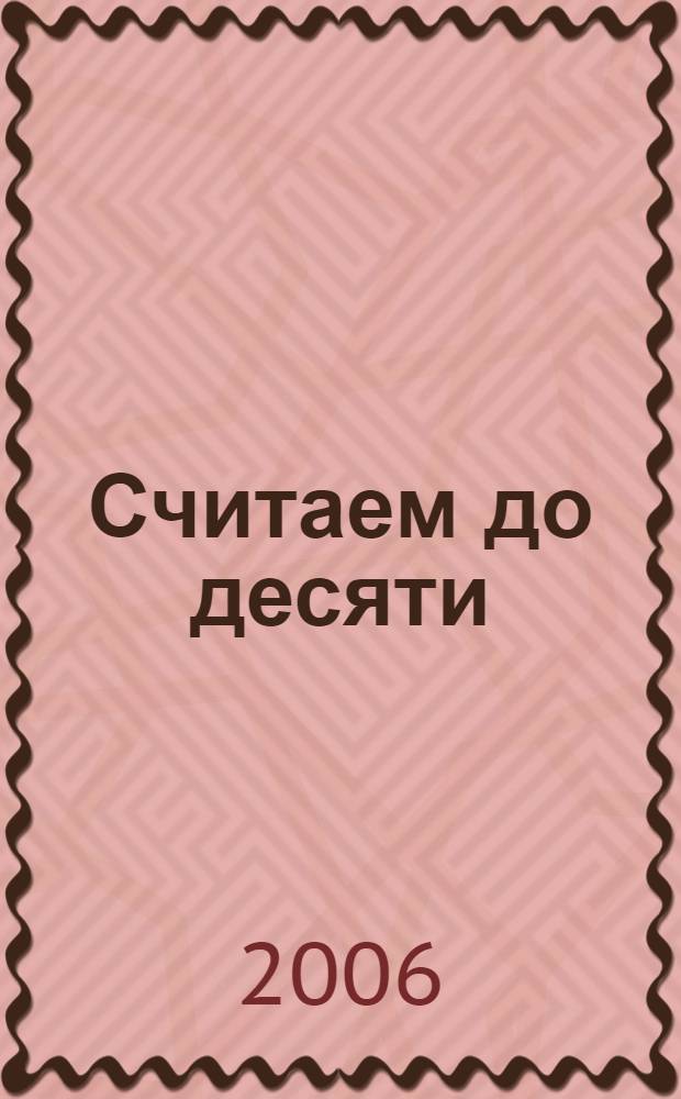 Считаем до десяти : для дошколят, заботливых родителей и работников детских дошкольных учреждений