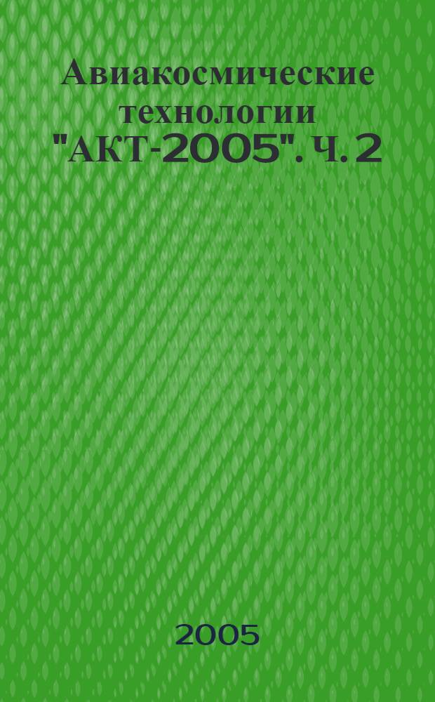 Авиакосмические технологии "АКТ-2005". Ч. 2 : Аэрогидродинамика и тепломассообмен. Математическое моделирование
