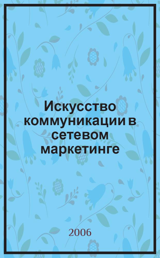 Искусство коммуникации в сетевом маркетинге : как достичь финансовой независимости и увеличить свои доходы