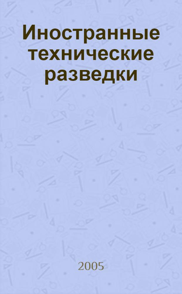 Иностранные технические разведки: возможности и противодействие : учеб. пособие для студентов вузов, обучающихся по специальностям "Орг. и технология защиты информ.", "Комплекс. защита объектов информ." "Орг. защиты информ. технологий" и "Орг. информ. обеспечения"