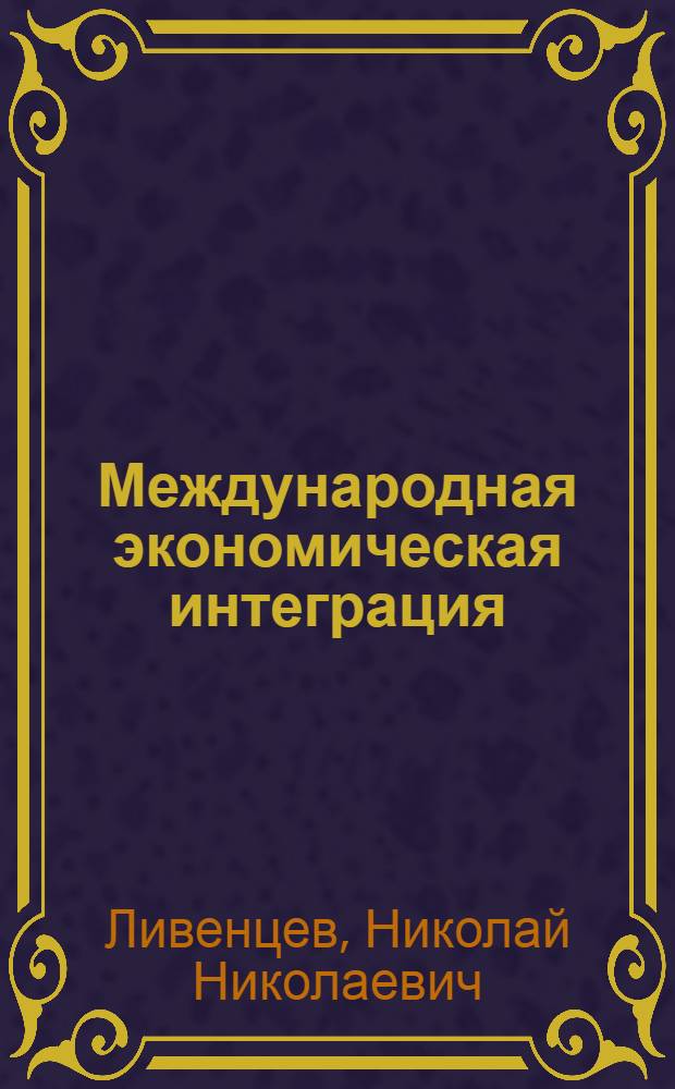 Международная экономическая интеграция : учебное пособие : для студентов, обучающихся по специальности 060600 "Мировая экономика"