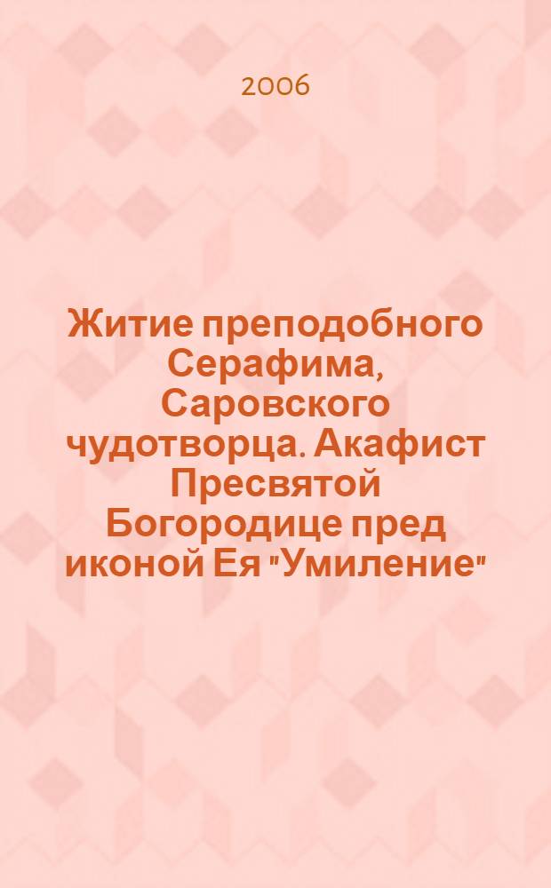 Житие преподобного Серафима, Саровского чудотворца. Акафист Пресвятой Богородице пред иконой Ея "Умиление". Акафист преподобному Серафиму Саровскому