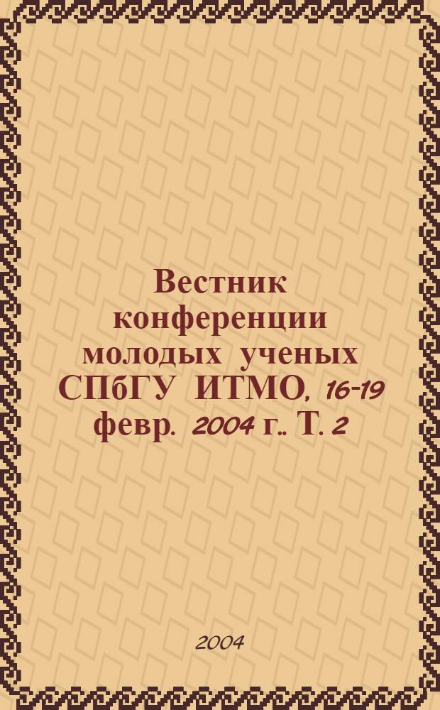 Вестник конференции молодых ученых СПбГУ ИТМО, [16-19 февр. 2004 г.]. Т. 2