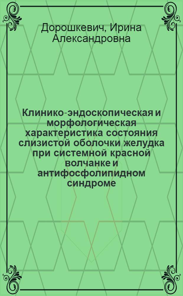 Клинико-эндоскопическая и морфологическая характеристика состояния слизистой оболочки желудка при системной красной волчанке и антифосфолипидном синдроме : автореф. дис. на соиск. учен. степ. к.м.н. : спец. 14.00.39 : спец. 14.00.15