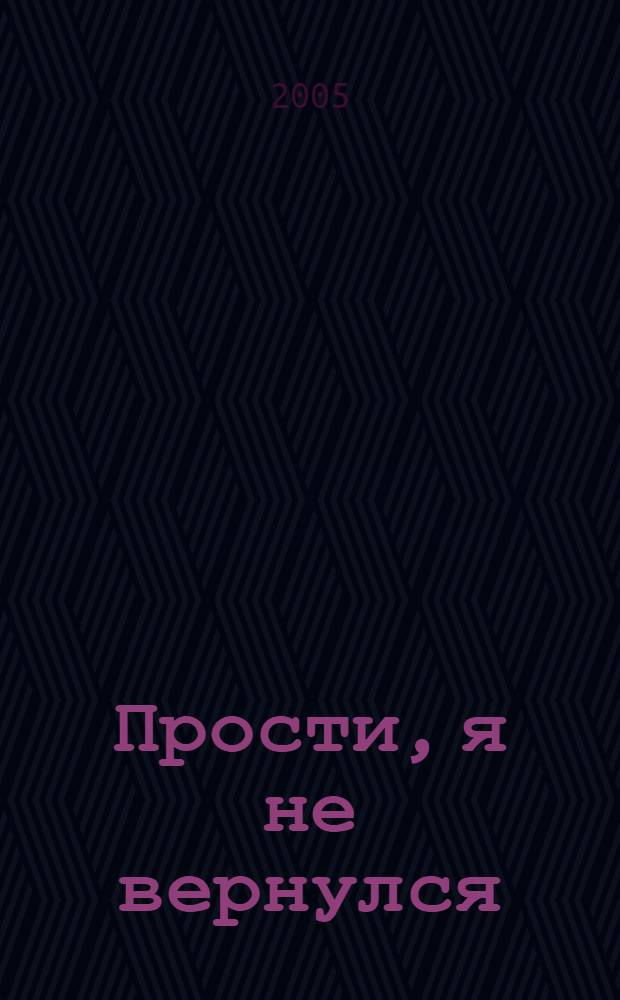 Прости, я не вернулся : книга памяти ярославцев, погибших и пропавших без вести при исполнении служебных обязанностей на Северном Кавказе с декабря 1994 по декабрь 2004 года