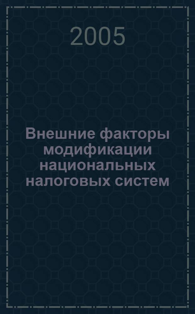 Внешние факторы модификации национальных налоговых систем : автореф. дис. на соиск. учен. степ. д.э.н. : спец. 08.00.14 : спец. 08.00.10