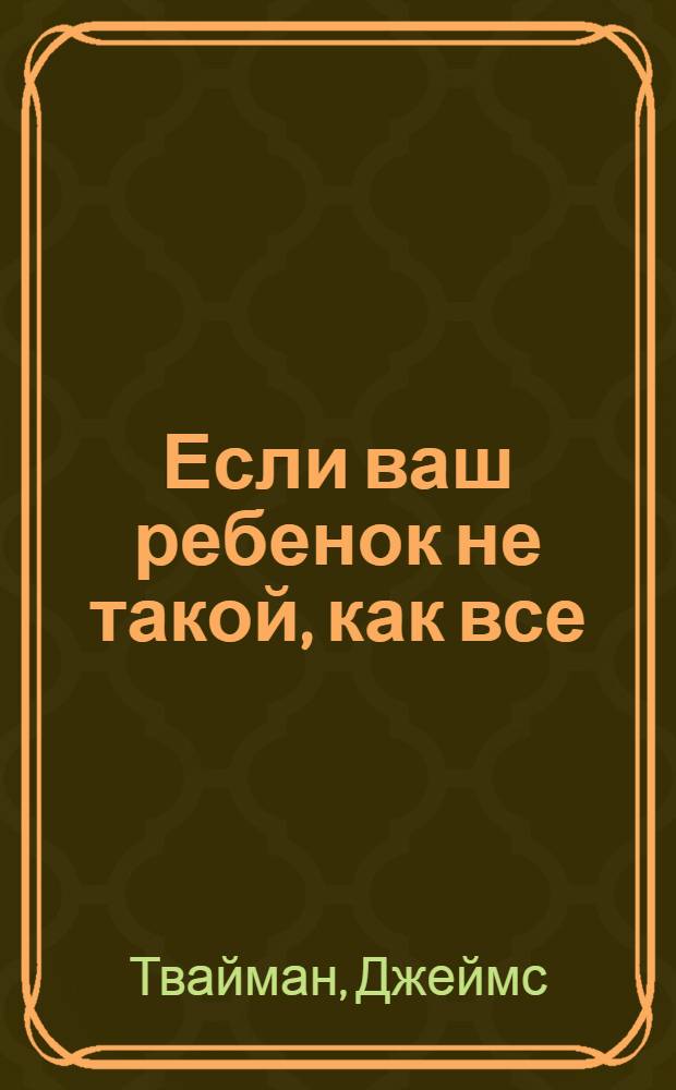Если ваш ребенок не такой, как все : о воспитании чувствительных детей
