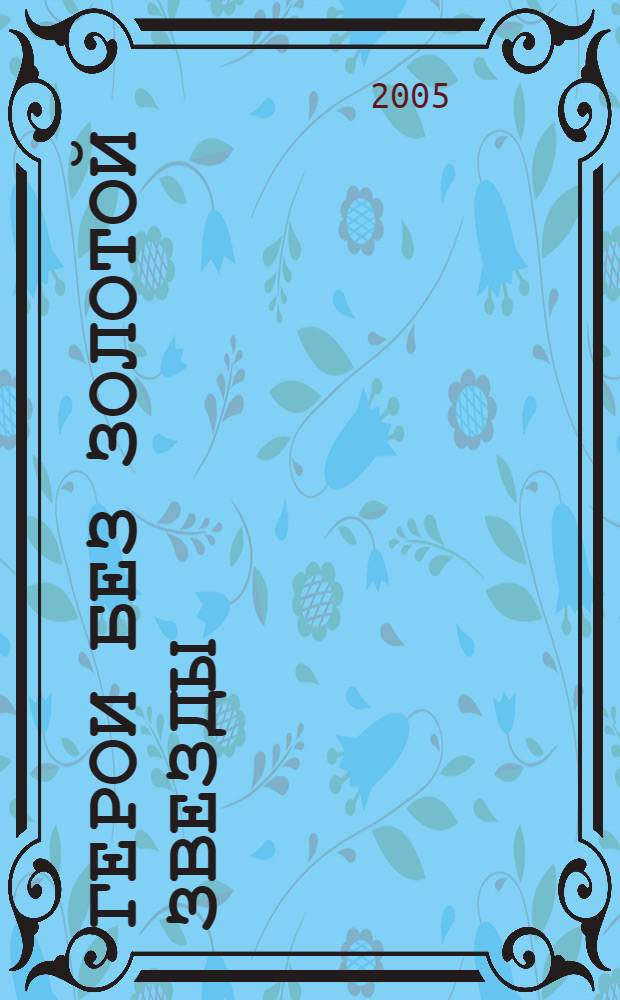 Герои без золотой звезды : биобиблиографический справочник