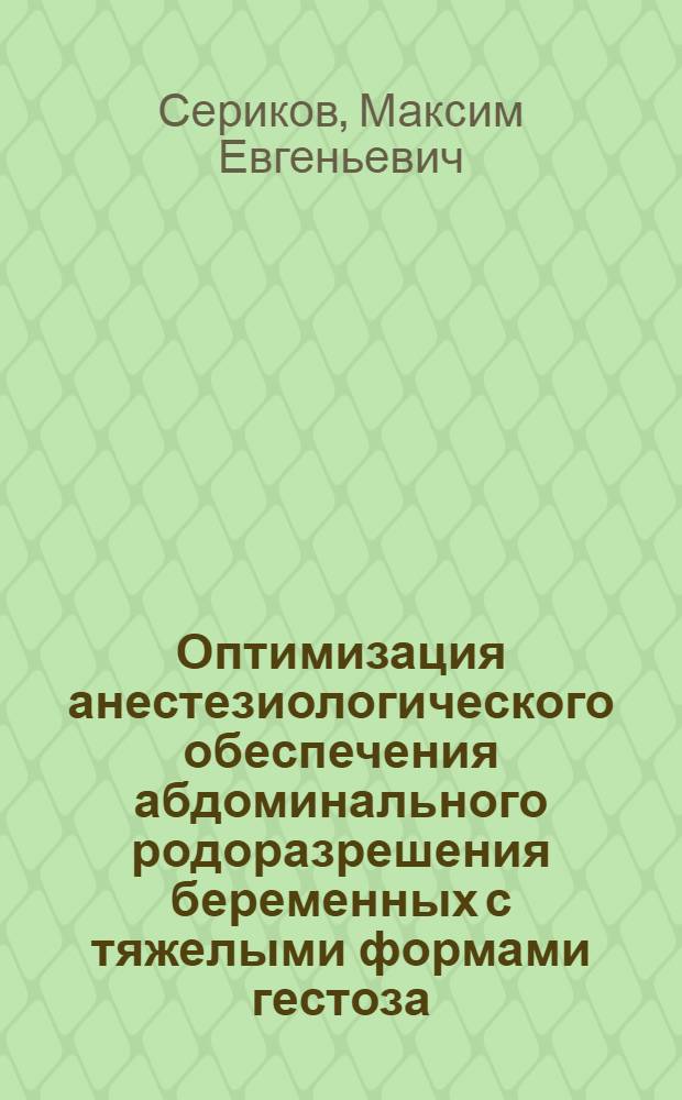 Оптимизация анестезиологического обеспечения абдоминального родоразрешения беременных с тяжелыми формами гестоза : автореф. дис. на соиск. учен. степ. к.м.н. : спец. 14.00.37