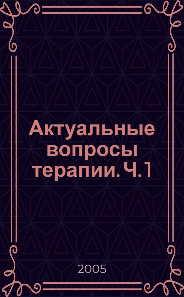 Актуальные вопросы терапии. Ч. 1
