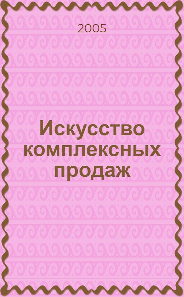 Искусство комплексных продаж : как победить конкурентов, когда ставки высоки!