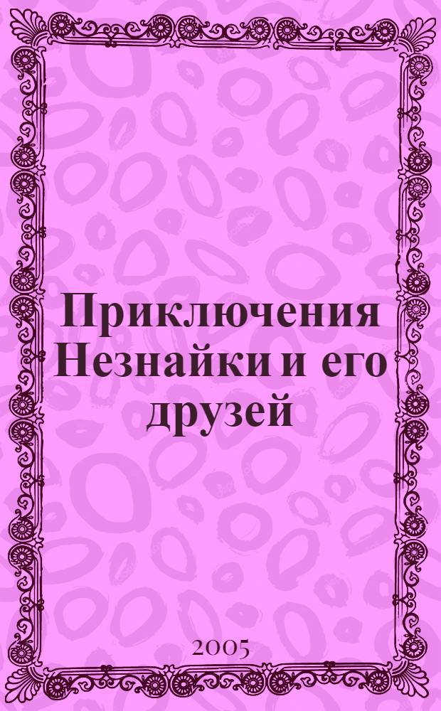 Приключения Незнайки и его друзей; Про Незнайку и других коротышек; Затейники: для младшего школьного возраста / Н. Носов; ил. А. Борисова, М. Семенова