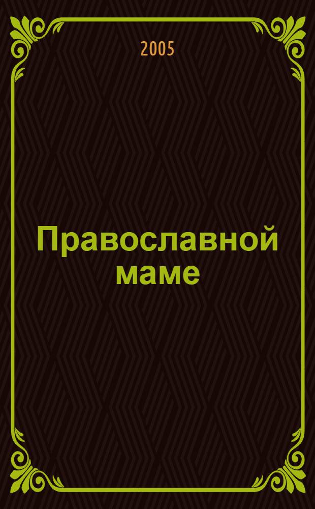 Православной маме : ваш малыш до года : грудное вскармливание, здоровье малыша, развивающие игры